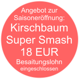 Angebot zur  Saisoneröffnung: Kirschbaum  Super Smash 18 EUR Besaitungslohn eingeschlossen